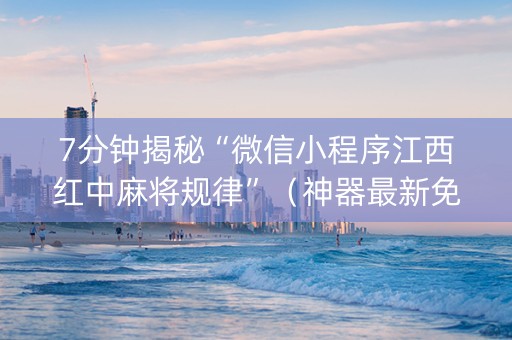 7分钟揭秘“微信小程序江西红中麻将规律”（神器最新免费)