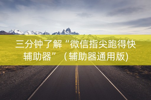 三分钟了解“微信指尖跑得快辅助器”（辅助器通用版)