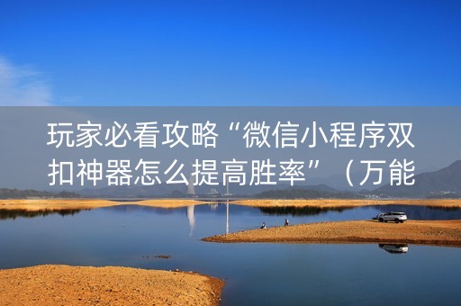 玩家必看攻略“微信小程序双扣神器怎么提高胜率”（万能开挂神器)
