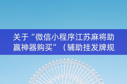关于“微信小程序江苏麻将助赢神器购买”（辅助挂发牌规律)