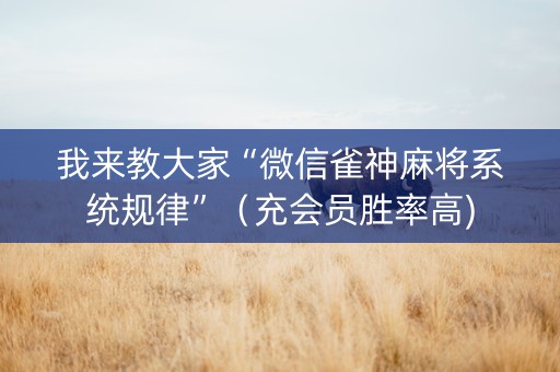 我来教大家“微信雀神麻将系统规律”（充会员胜率高)