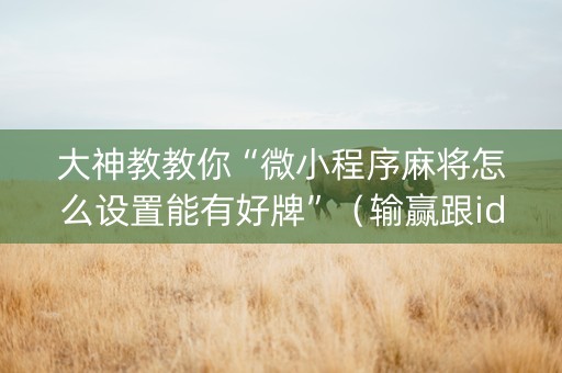大神教教你“微小程序麻将怎么设置能有好牌”（输赢跟id号有关系吗)