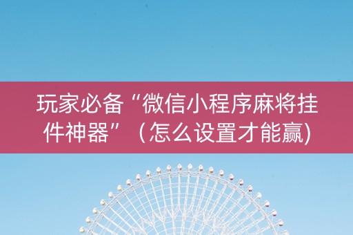 玩家必备“微信小程序麻将挂件神器”（怎么设置才能赢)