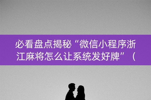 必看盘点揭秘“微信小程序浙江麻将怎么让系统发好牌”（做弊器软件下载)