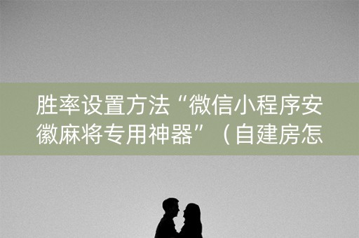 胜率设置方法“微信小程序安徽麻将专用神器”（自建房怎么赢)