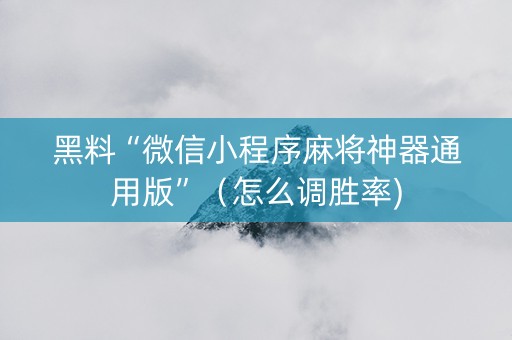 黑料“微信小程序麻将神器通用版”（怎么调胜率)