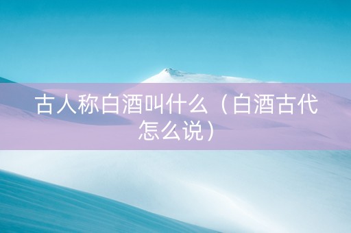 古人称白酒叫什么（白酒古代怎么说）
