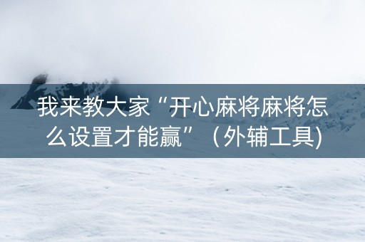 我来教大家“开心麻将麻将怎么设置才能赢”（外辅工具)