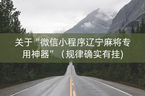 关于“微信小程序辽宁麻将专用神器”（规律确实有挂)
