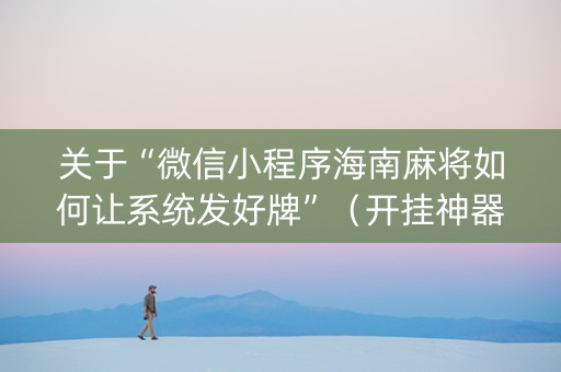 关于“微信小程序海南麻将如何让系统发好牌”（开挂神器下载)