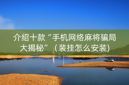 介绍十款“手机网络麻将骗局大揭秘”（装挂怎么安装)
