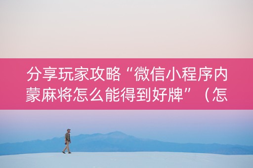 分享玩家攻略“微信小程序内蒙麻将怎么能得到好牌”（怎么能调好牌)