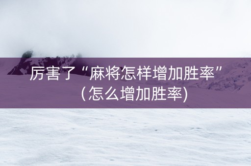 厉害了“麻将怎样增加胜率”（怎么增加胜率)