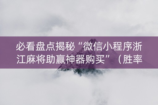 必看盘点揭秘“微信小程序浙江麻将助赢神器购买”（胜率到哪调)