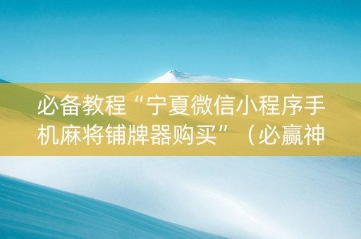 必备教程“宁夏微信小程序手机麻将铺牌器购买”（必赢神器)