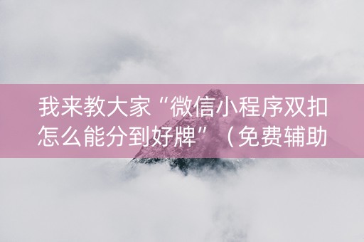 我来教大家“微信小程序双扣怎么能分到好牌”（免费辅助)