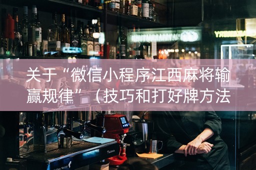 关于“微信小程序江西麻将输赢规律”（技巧和打好牌方法)