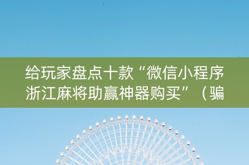 给玩家盘点十款“微信小程序浙江麻将助赢神器购买”（骗局大揭秘)