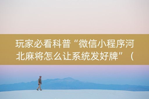 玩家必看科普“微信小程序河北麻将怎么让系统发好牌”（怎么让系统给你发好牌)