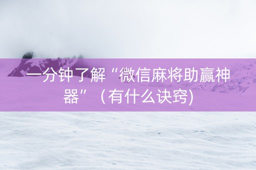 一分钟了解“微信麻将助赢神器”（有什么诀窍)