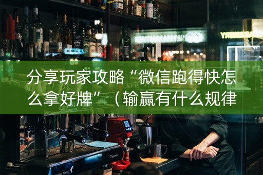 分享玩家攻略“微信跑得快怎么拿好牌”（输赢有什么规律)