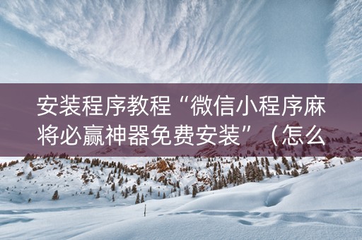 安装程序教程“微信小程序麻将必赢神器免费安装”（怎么才会赢)