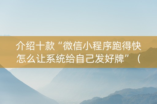 介绍十款“微信小程序跑得快怎么让系统给自己发好牌”（输赢规律)