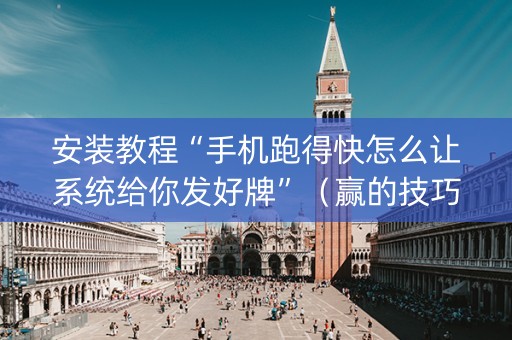 安装教程“手机跑得快怎么让系统给你发好牌”（赢的技巧规律)