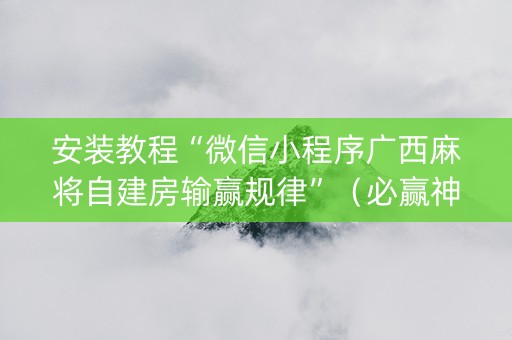 安装教程“微信小程序广西麻将自建房输赢规律”（必赢神器)