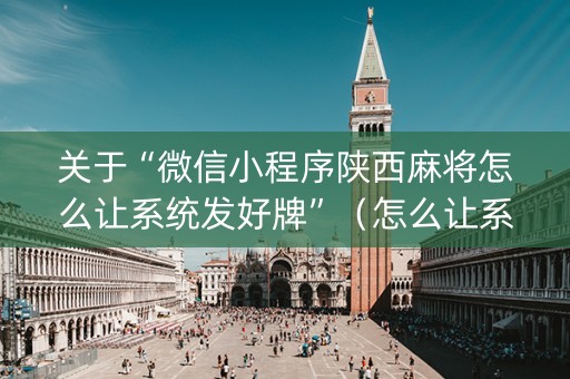 关于“微信小程序陕西麻将怎么让系统发好牌”（怎么让系统给自己好牌)