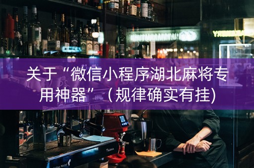 关于“微信小程序湖北麻将专用神器”（规律确实有挂)
