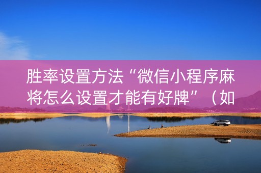 胜率设置方法“微信小程序麻将怎么设置才能有好牌”（如何提高胜率)