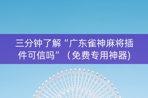 三分钟了解“广东雀神麻将插件可信吗”（免费专用神器)