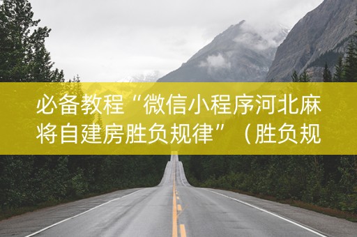 必备教程“微信小程序河北麻将自建房胜负规律”（胜负规律拿好牌)
