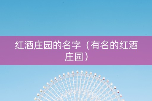 红酒庄园的名字（有名的红酒庄园）