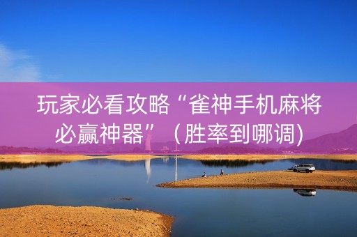 玩家必看攻略“雀神手机麻将必赢神器”（胜率到哪调)