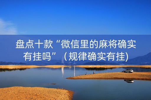 盘点十款“微信里的麻将确实有挂吗”（规律确实有挂)