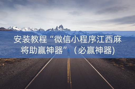 安装教程“微信小程序江西麻将助赢神器”（必赢神器)