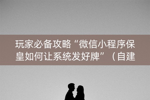 玩家必备攻略“微信小程序保皇如何让系统发好牌”（自建房胜负规律)