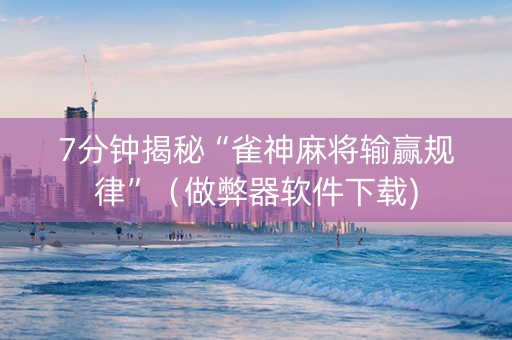 7分钟揭秘“雀神麻将输赢规律”（做弊器软件下载)