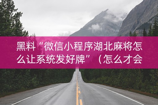 黑料“微信小程序湖北麻将怎么让系统发好牌”（怎么才会赢)
