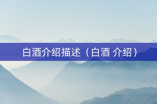白酒介绍描述（白酒 介绍）