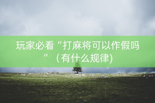 玩家必看“打麻将可以作假吗”（有什么规律)