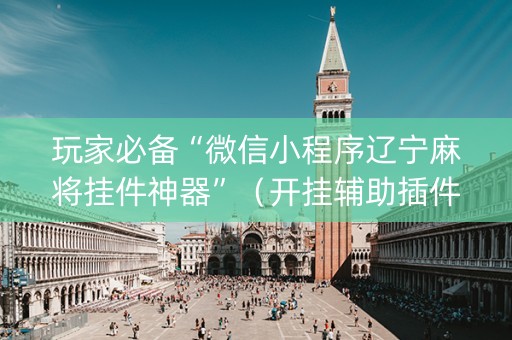 玩家必备“微信小程序辽宁麻将挂件神器”（开挂辅助插件)