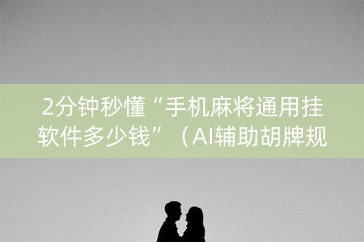 2分钟秒懂“手机麻将通用挂软件多少钱”（AI辅助胡牌规则)