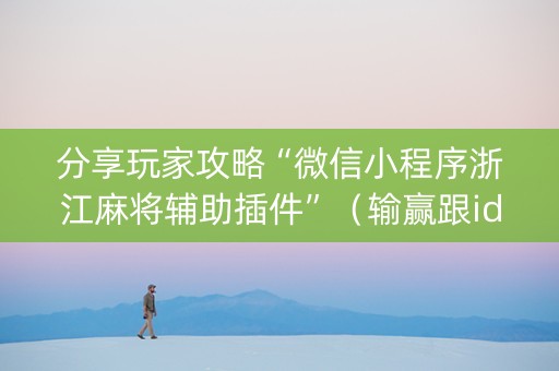 分享玩家攻略“微信小程序浙江麻将辅助插件”（输赢跟id号有关系吗)