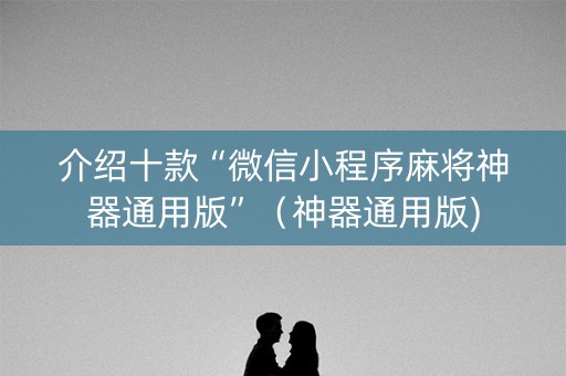介绍十款“微信小程序麻将神器通用版”（神器通用版)
