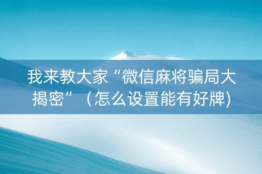 我来教大家“微信麻将骗局大揭密”（怎么设置能有好牌)