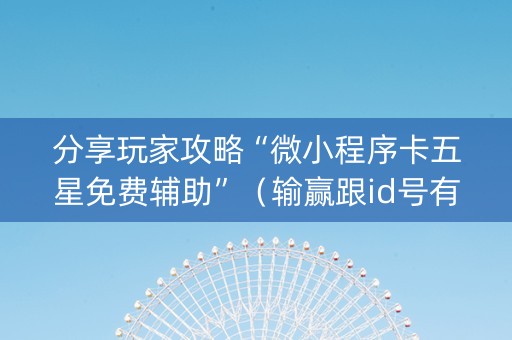 分享玩家攻略“微小程序卡五星免费辅助”（输赢跟id号有关系吗)