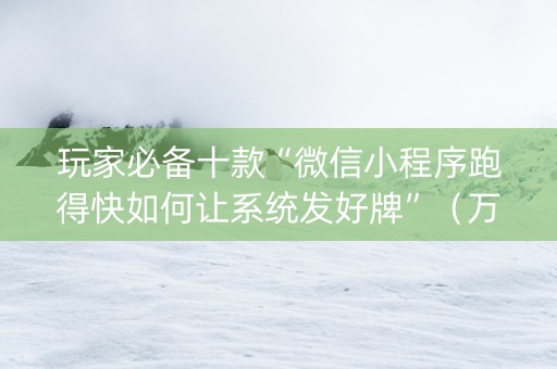 玩家必备十款“微信小程序跑得快如何让系统发好牌”（万能开挂神器)